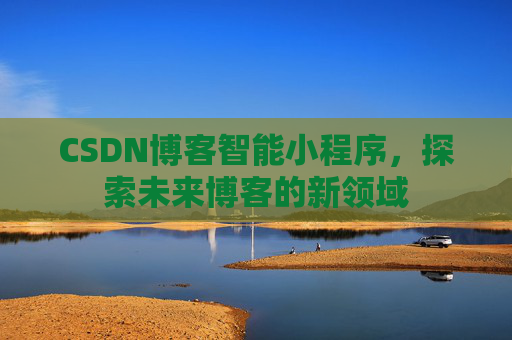 CSDN博客智能小程序,探索未来博客的新领域